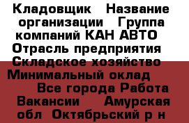 Кладовщик › Название организации ­ Группа компаний КАН-АВТО › Отрасль предприятия ­ Складское хозяйство › Минимальный оклад ­ 20 000 - Все города Работа » Вакансии   . Амурская обл.,Октябрьский р-н